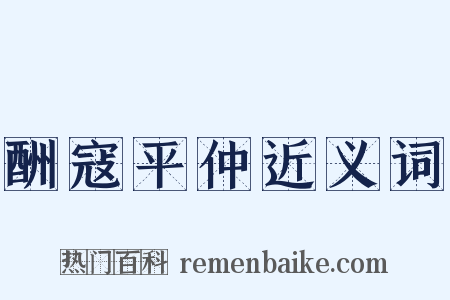 酬寇平仲近义词是什么意思的图片